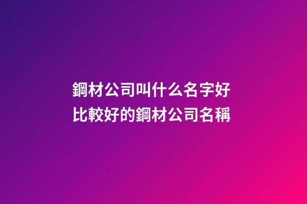 鋼材公司叫什么名字好 比較好的鋼材公司名稱-第1張-公司起名-玄機派
